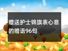 贈(zèng)送護(hù)士錦旗表心意的贈(zèng)語96句