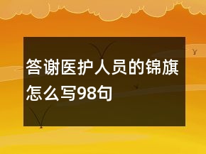 答謝醫(yī)護(hù)人員的錦旗怎么寫98句