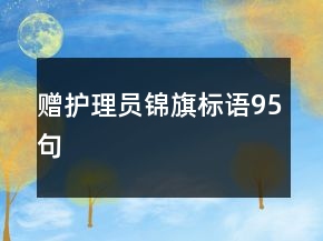 贈(zèng)護(hù)理員錦旗標(biāo)語(yǔ)95句