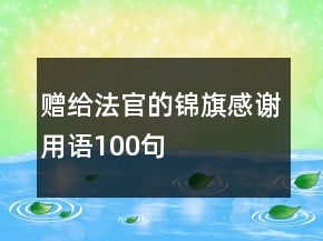 贈(zèng)給法官的錦旗感謝用語(yǔ)100句