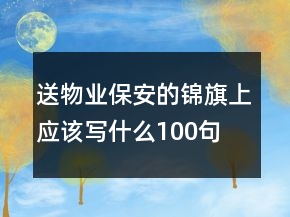 送物業(yè)保安的錦旗上應(yīng)該寫什么100句