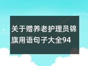 關于贈養(yǎng)老護理員錦旗用語句子大全94句