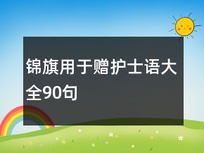 錦旗用于贈(zèng)護(hù)士語大全90句