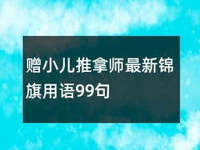 贈(zèng)小兒推拿師最新錦旗用語99句