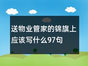 送物業(yè)管家的錦旗上應(yīng)該寫什么97句