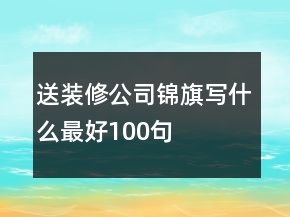 送裝修公司錦旗寫什么最好100句