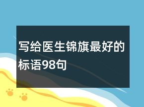 寫給醫(yī)生錦旗最好的標(biāo)語98句