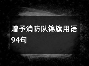 贈(zèng)予消防隊(duì)錦旗用語(yǔ)94句