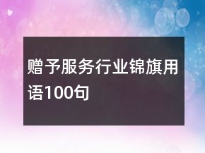 贈(zèng)予服務(wù)行業(yè)錦旗用語(yǔ)100句