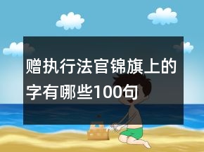 贈執(zhí)行法官錦旗上的字有哪些100句