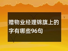 贈物業(yè)經(jīng)理錦旗上的字有哪些96句
