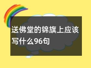 送佛堂的錦旗上應(yīng)該寫什么96句