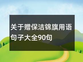 關(guān)于贈(zèng)保潔錦旗用語(yǔ)句子大全90句