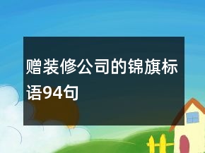 贈(zèng)裝修公司的錦旗標(biāo)語94句