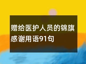贈給醫(yī)護(hù)人員的錦旗感謝用語91句