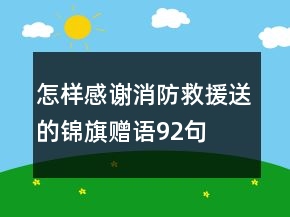 怎樣感謝消防救援送的錦旗贈(zèng)語(yǔ)92句
