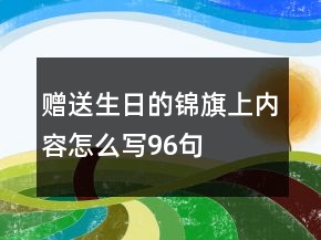 贈(zèng)送生日的錦旗上內(nèi)容怎么寫96句