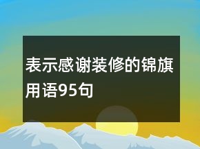 表示感謝裝修的錦旗用語(yǔ)95句
