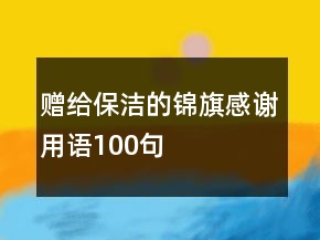 贈(zèng)給保潔的錦旗感謝用語(yǔ)100句