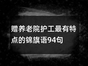 贈養(yǎng)老院護工最有特點的錦旗語94句