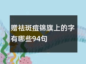 贈祛斑痘錦旗上的字有哪些94句