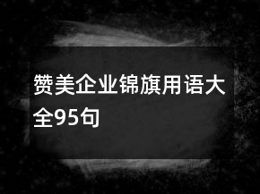 贊美企業(yè)錦旗用語(yǔ)大全95句