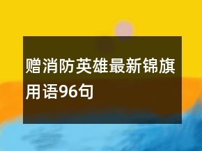 贈(zèng)消防英雄最新錦旗用語(yǔ)96句