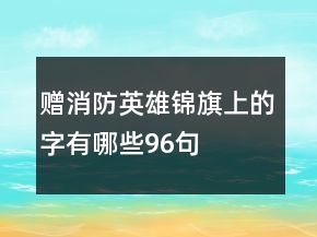 贈消防英雄錦旗上的字有哪些96句