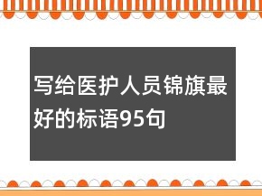 寫(xiě)給醫(yī)護(hù)人員錦旗最好的標(biāo)語(yǔ)95句