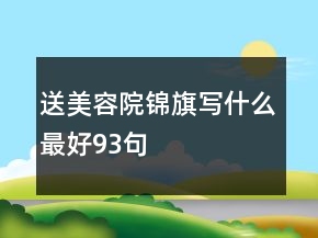 送美容院錦旗寫什么最好93句