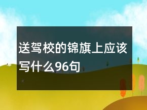 送駕校的錦旗上應(yīng)該寫什么96句