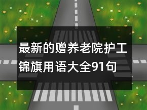 最新的贈養(yǎng)老院護(hù)工錦旗用語大全91句