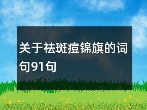 關(guān)于祛斑痘錦旗的詞句91句