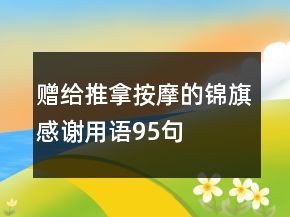 贈(zèng)給推拿按摩的錦旗感謝用語(yǔ)95句