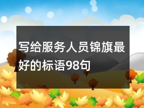 寫給服務(wù)人員錦旗最好的標(biāo)語(yǔ)98句