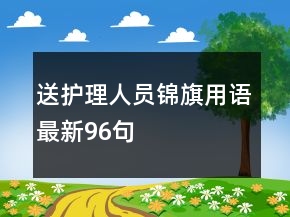 送護(hù)理人員錦旗用語(yǔ)最新96句