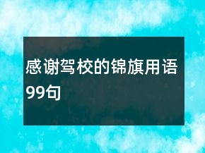 感謝駕校的錦旗用語(yǔ)99句