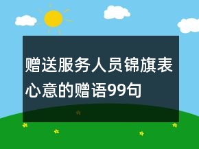 贈(zèng)送服務(wù)人員錦旗表心意的贈(zèng)語(yǔ)99句