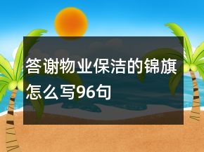 答謝物業(yè)保潔的錦旗怎么寫(xiě)96句