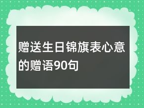 贈(zèng)送生日錦旗表心意的贈(zèng)語90句