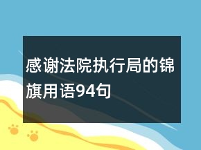 感謝法院執(zhí)行局的錦旗用語94句
