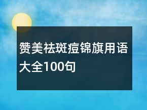 贊美祛斑痘錦旗用語大全100句