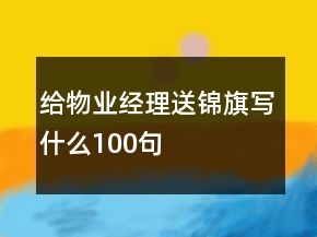 給物業(yè)經(jīng)理送錦旗寫(xiě)什么100句