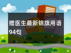 贈(zèng)醫(yī)生最新錦旗用語(yǔ)94句
