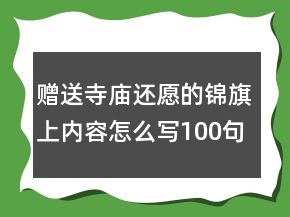 贈(zèng)送寺廟還愿的錦旗上內(nèi)容怎么寫100句