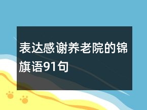 表達(dá)感謝養(yǎng)老院的錦旗語91句