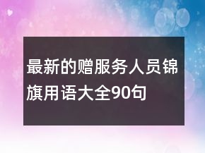 最新的贈服務(wù)人員錦旗用語大全90句