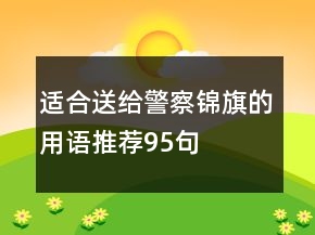 適合送給警察錦旗的用語推薦95句
