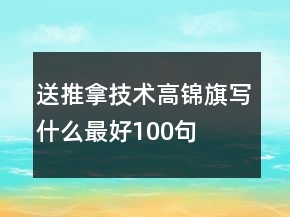 送推拿技術(shù)高錦旗寫什么最好100句