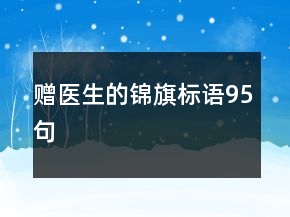 贈(zèng)醫(yī)生的錦旗標(biāo)語95句